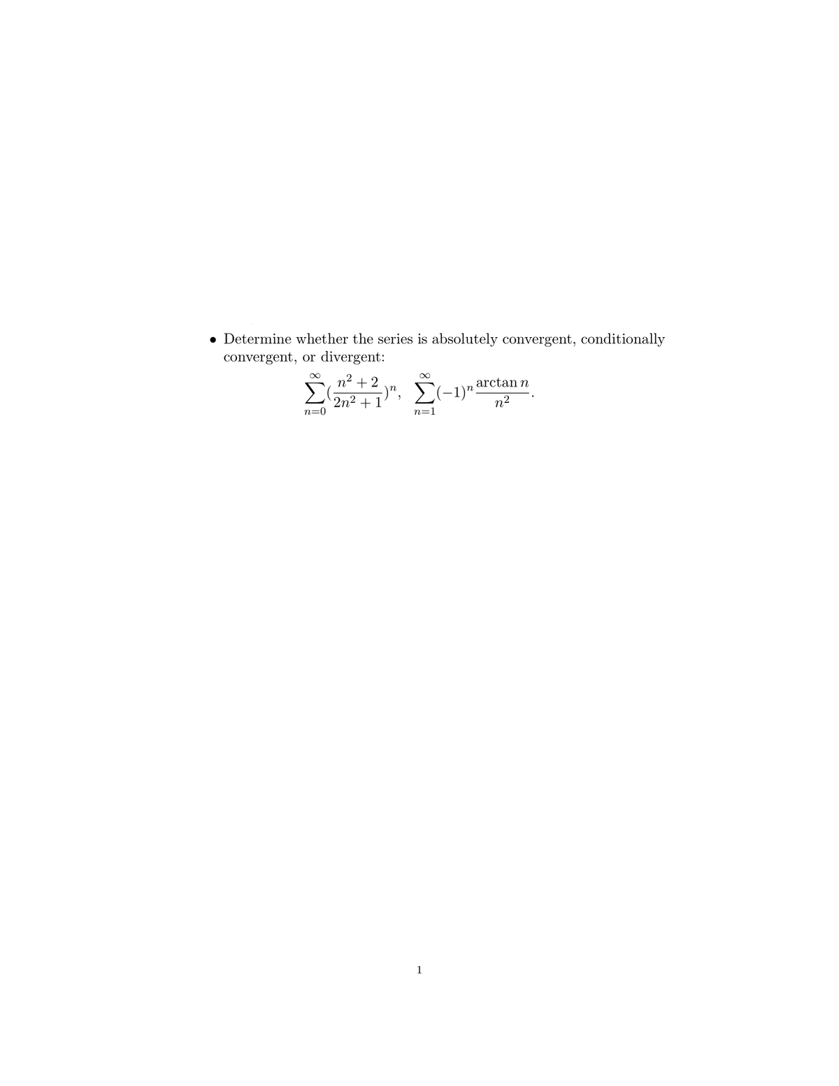 • Determine whether the series is absolutely convergent, conditionally
convergent, or divergent:
Σ
n² +2
2n2+1
n=0
∞
-)n, Σ(-1)
n=1
arctan n
n²
1