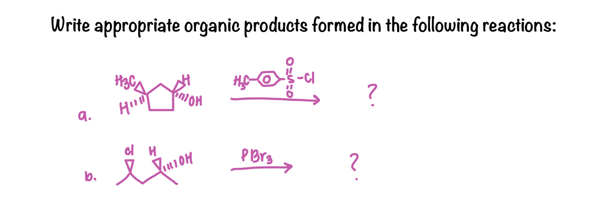 Write appropriate organic products formed in the following reactions:
H3CA
se refi
Hill
a.
b.
cl H
VILLIOH
PBr3
?