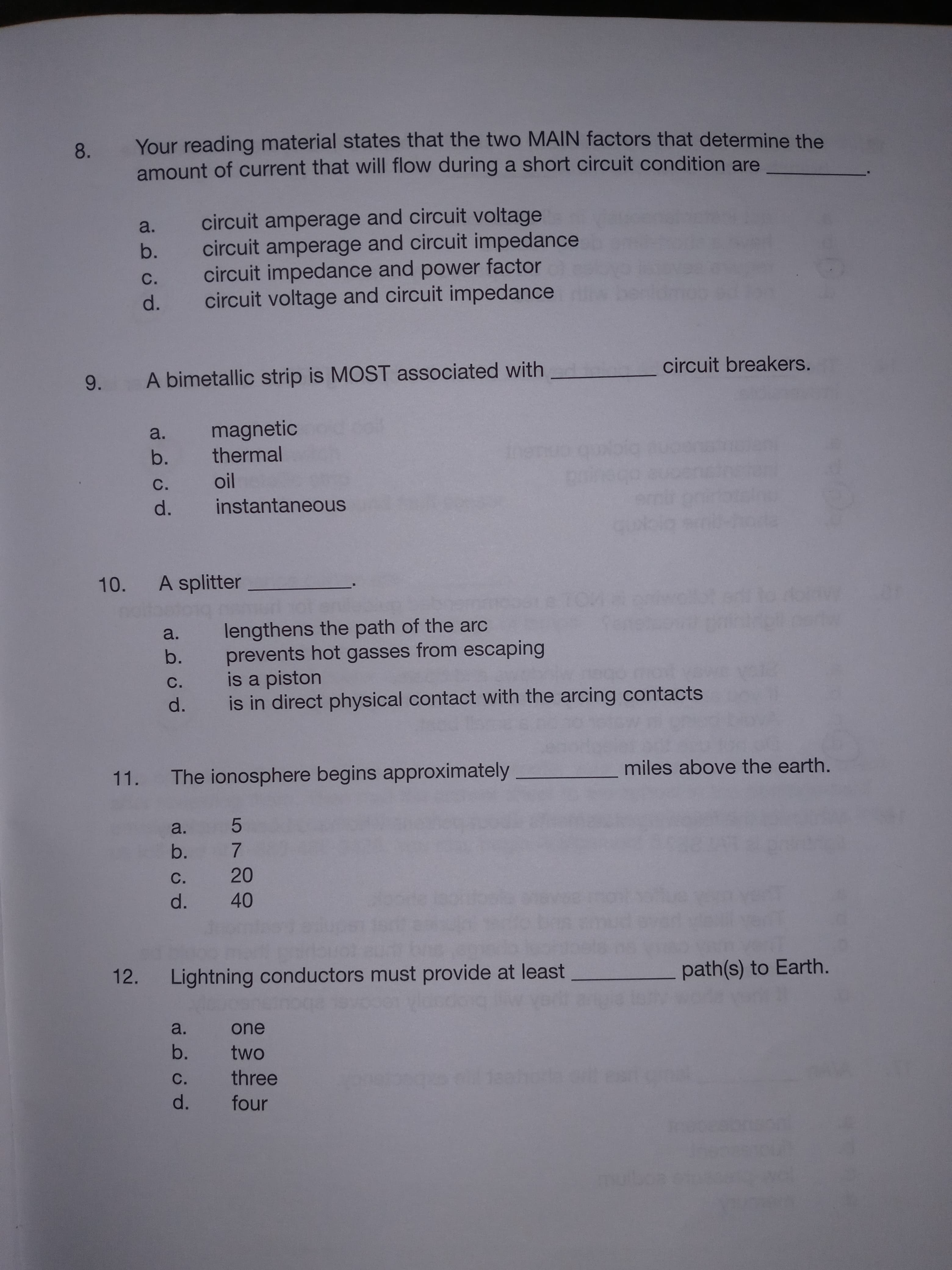 Your reading material states that the two MAIN factors that determine the
amount of current that will flow during a short circuit condition are
8.
circuit amperage and circuit voltage
circuit amperage and circuit impedance
circuit impedance and power factor
circuit voltage and circuit impedance
a.
b.
С.
d.
