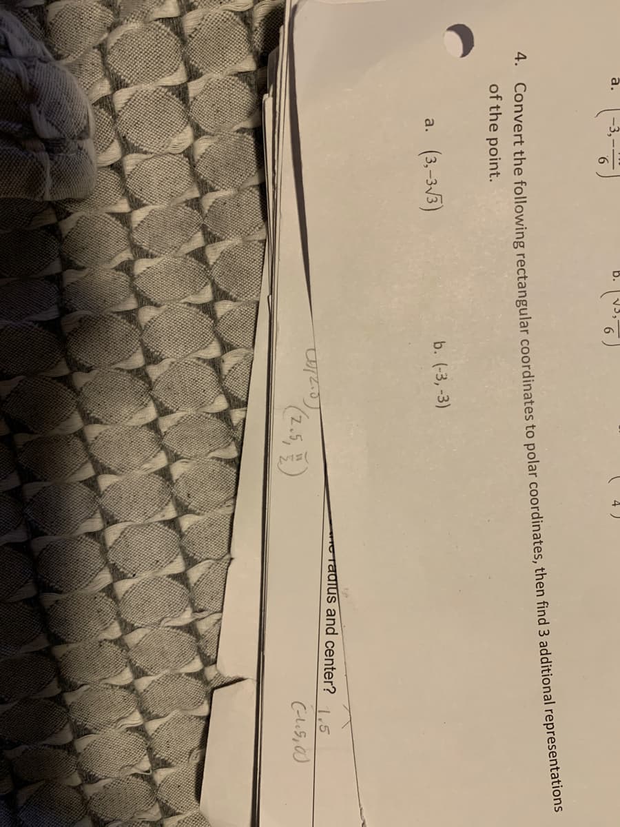 a.
b.
4. Convert the following rectangular coordinates to polar coordinates, then find 3 additional representations
of the point.
b. (-3,-3)
a.
(3,-3√3)
radius and center?
1.5
(120)
(-15,00