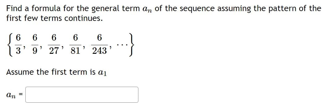 Find a formula for the general term an of the sequence assuming the pattern of the
first few terms continues.
6
an
"
=
6 6
6
"
"
2
9 27 81
Assume the first term is a₁
6
243'
