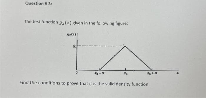 Question # 3:
The test function gx(x) given in the following figure:
8x(1)
0
xo-a
Xo
Io + a
Find the conditions to prove that it is the valid density function.
