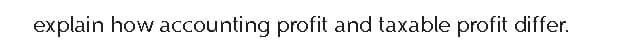 explain how accounting profit and taxable profit differ.