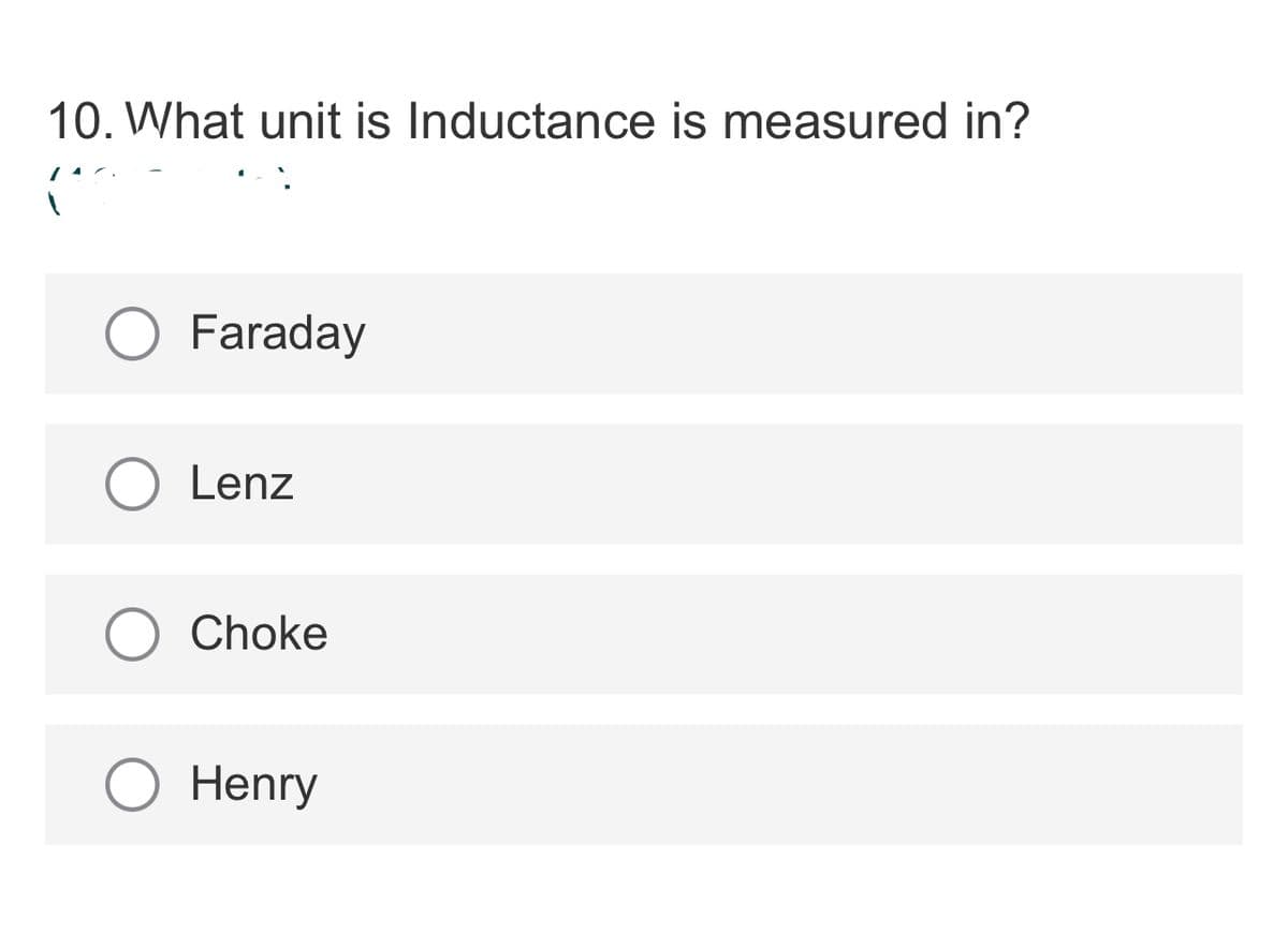 10. What unit is Inductance is measured in?
O Faraday
Lenz
O Choke
Henry
