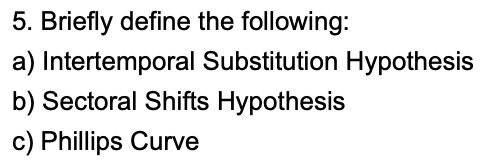 5. Briefly define the following:
a) Intertemporal Substitution Hypothesis
b) Sectoral Shifts Hypothesis
c) Phillips Curve