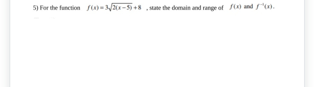 5) For the function f(x)=3√2(x-5)+8
, state the domain and range of f(x) and f¹(x).