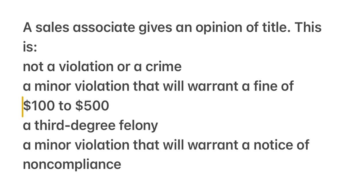 A sales associate gives an opinion of title. This
is:
not a violation or a crime
a minor violation that will warrant a fine of
$100 to $500
a third-degree felony
a minor violation that will warrant a notice of
noncompliance