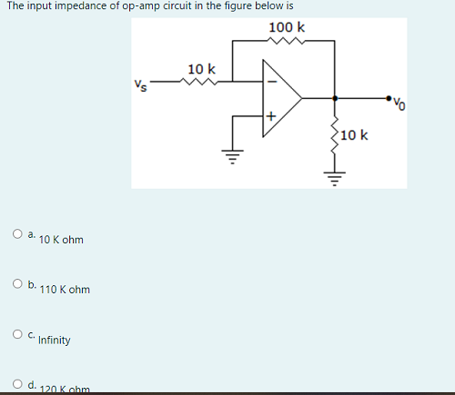 The input impedance of op-amp circuit in the figure below is
100 k
10 k
10 k
a.
10 K ohm
О b. 110 К ohm
O C Infinity
O d. 120 Kohm
