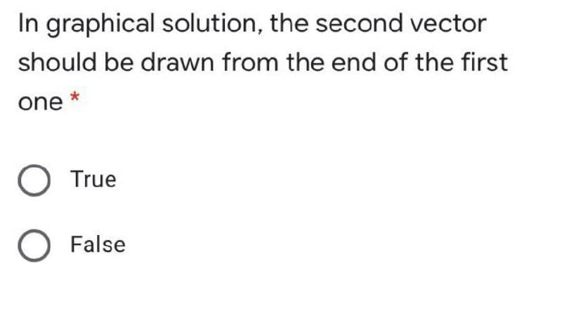 In graphical solution, the second vector
should be drawn from the end of the first
one *
True
O False
