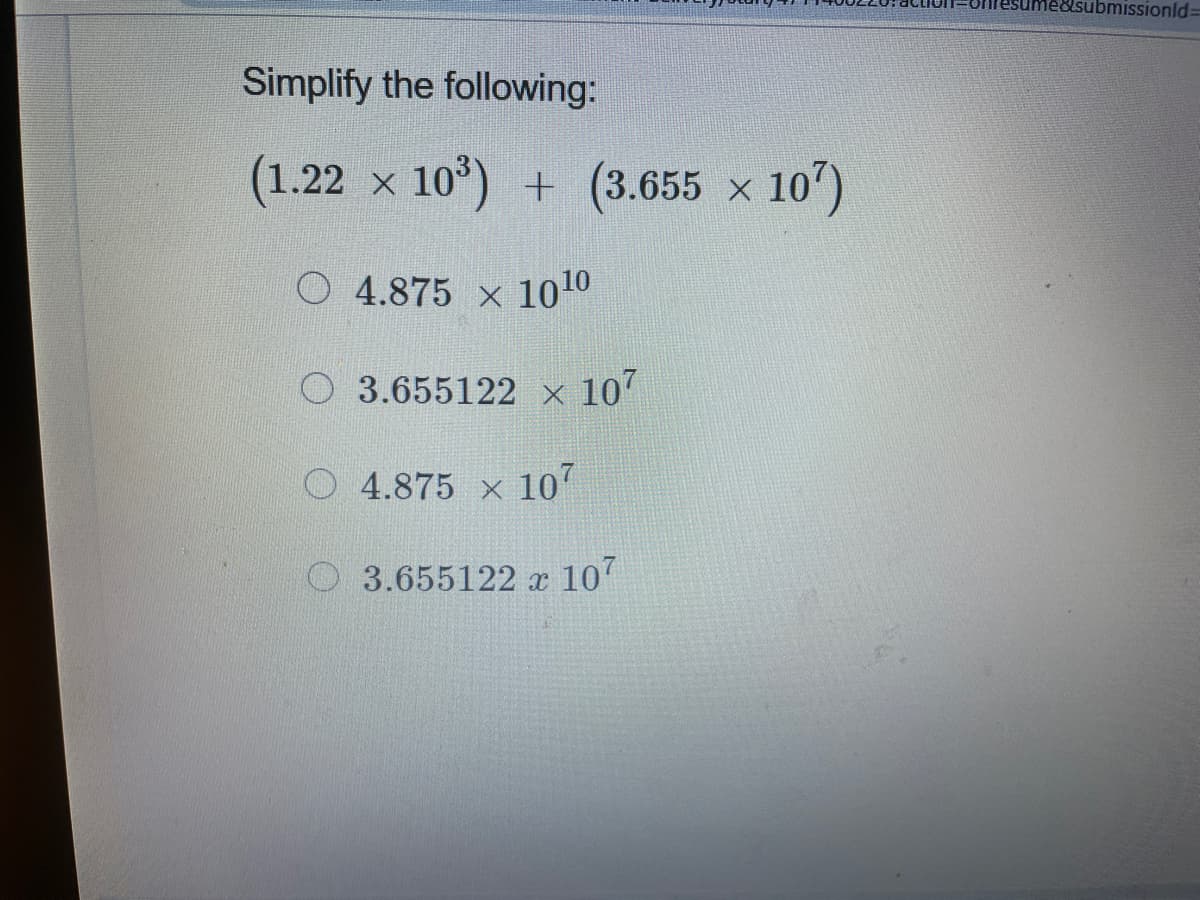 submissionld%3D
Simplify the following:
(1.22 x 10°) + (3.655 x 10')
O 4.875 x 1010
3.655122 x 107
O 4.875 x 10
O 3.655122 x 107
