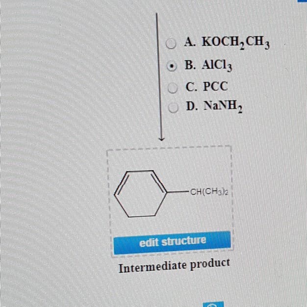 A. KOCH₂CH3
B. AIC13
C. PCC
D. NaNH,
CH(CH3)2
edit structure
Intermediate product