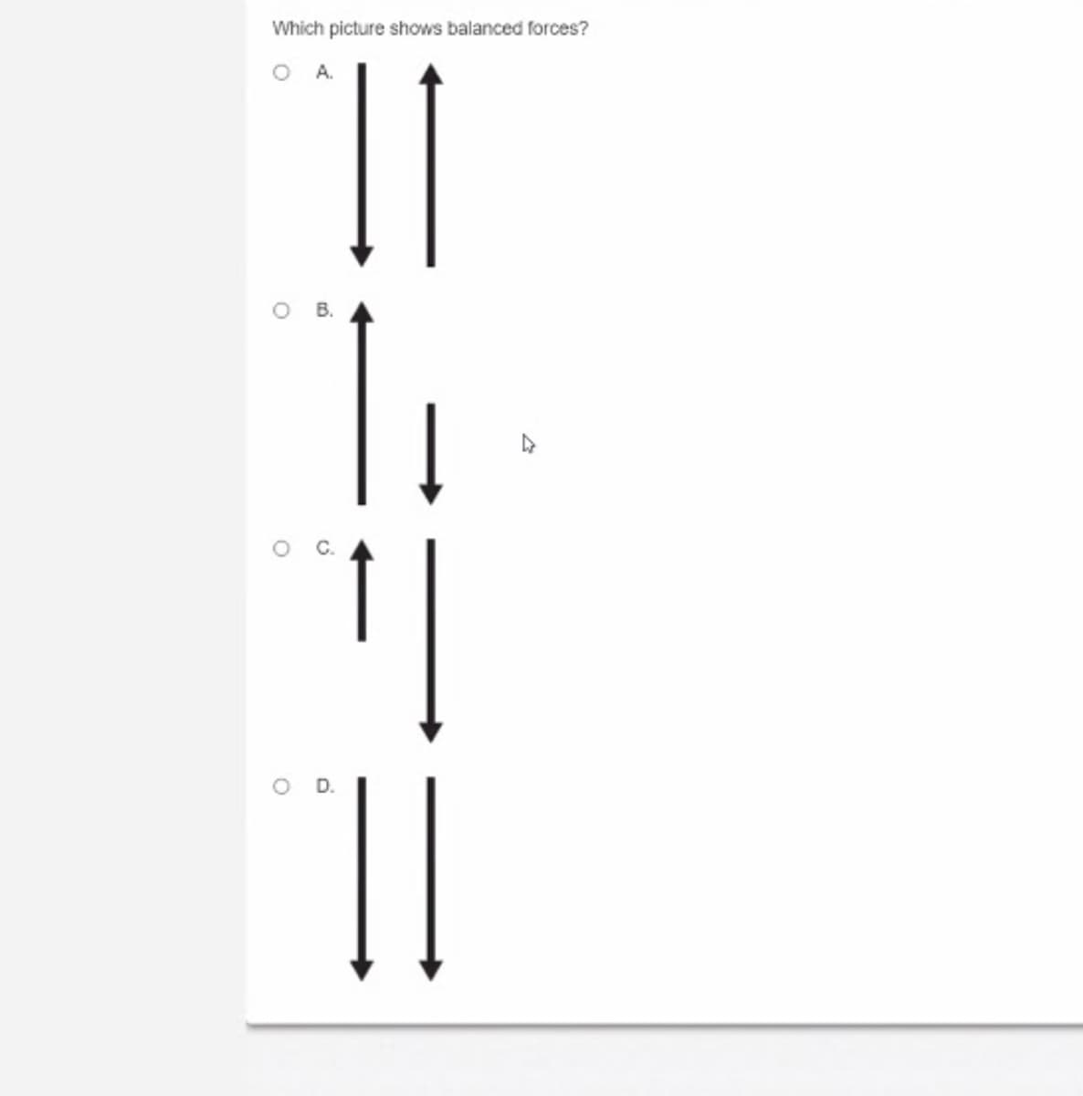 Which picture shows balanced forces?
O .
D.
