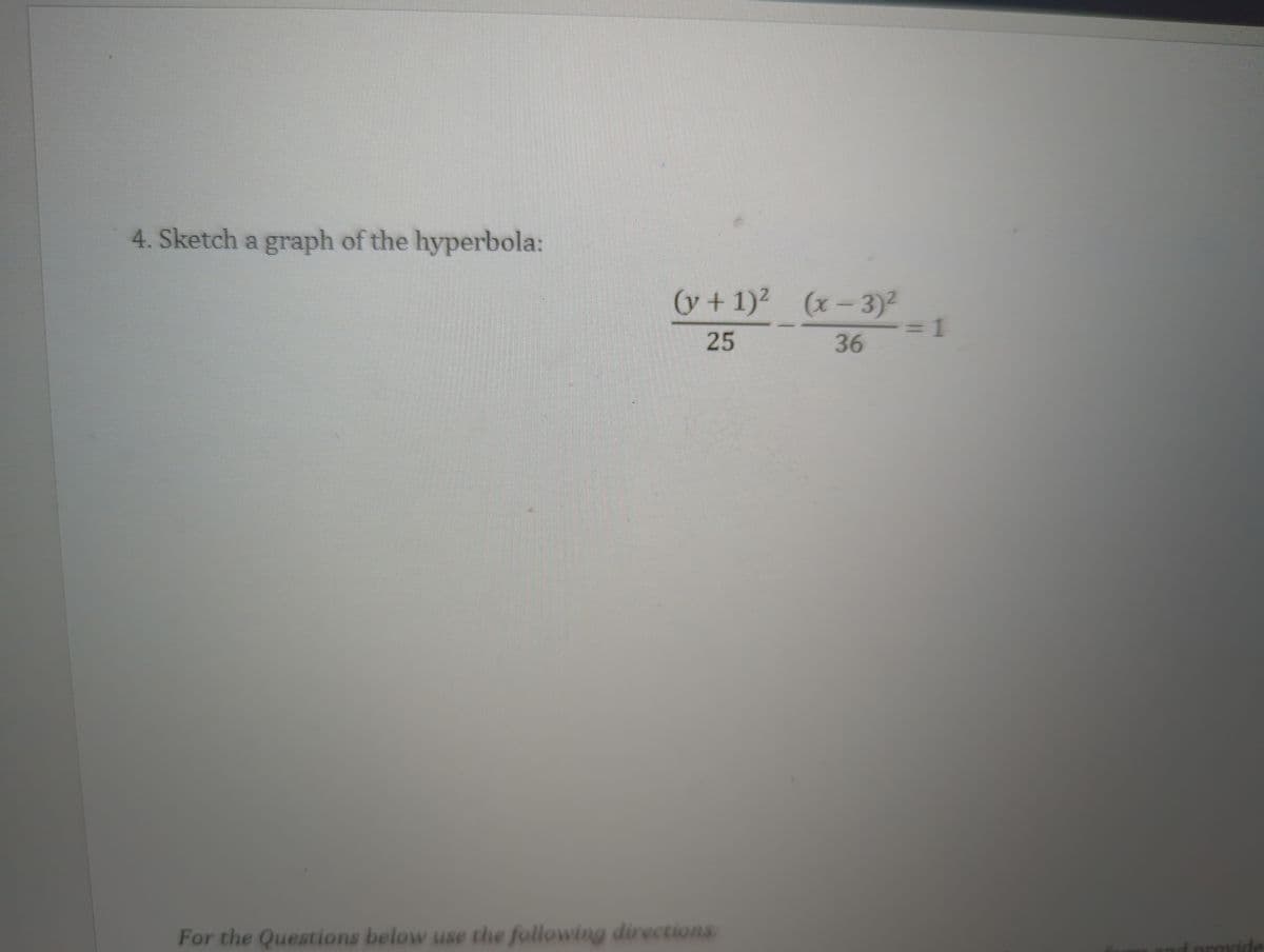 4. Sketch a graph of the hyperbola:
(v + 1)²
25
For the Questions below use the following directions
(x-3)²
36
1
d provide