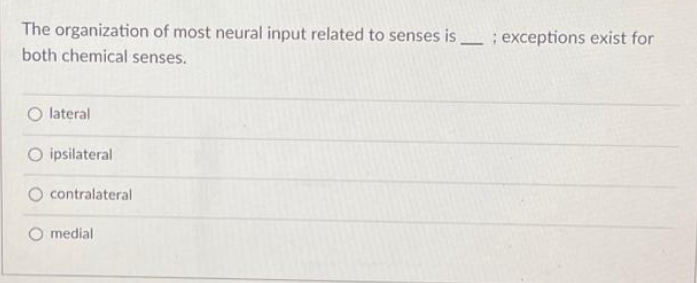 The organization of most neural input related to senses is; exceptions exist for
both chemical senses.
O lateral
O ipsilateral
contralateral
medial
