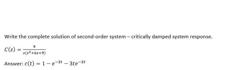 Write the complete solution of second-order system - critically damped system response.
C(s)
9
s(s²+6s+9)
Answer: c(t) = 1- e-³t3te-3t