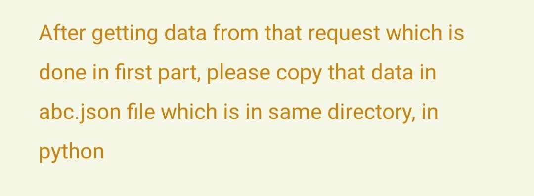 After getting data from that request which is
done in first part, please copy that data in
abc.json file which is in same directory, in
python
