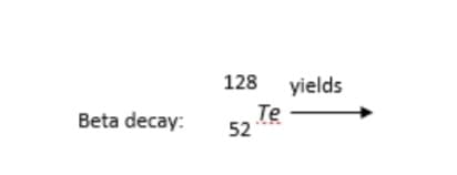 Beta decay:
128 yields
Te
52