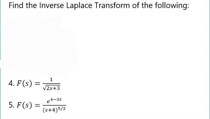Find the Inverse Laplace Transform of the following:
4. F(s)
=
5. F(s) =
1
√2s+3
e4-3s
(s+4)5/2