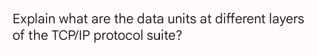 Explain what are the data units at different layers
of the TCP/IP protocol suite?