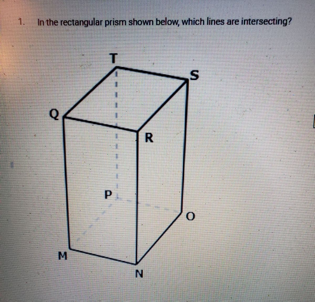 1.
In the rectangular prism shown below, which lines are intersecting?
T
Q
R
S
P
0
M
N