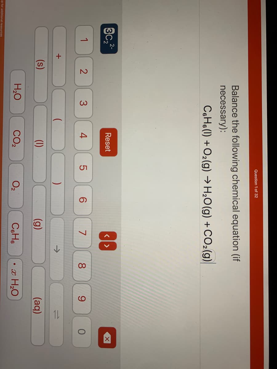 3c₂2-
up for additional resources
1
+
2
(s)
Balance the following chemical equation (if
necessary):
CsHe(l) +Oz(g) +H,O(g) +COz(g)
3
H₂O
(
Reset
4
Question 1 of 32
(1)
CO₂
5
)
0₂
2
6
<
7
C6H6
8
9
• x H₂O
(aq)
X
0