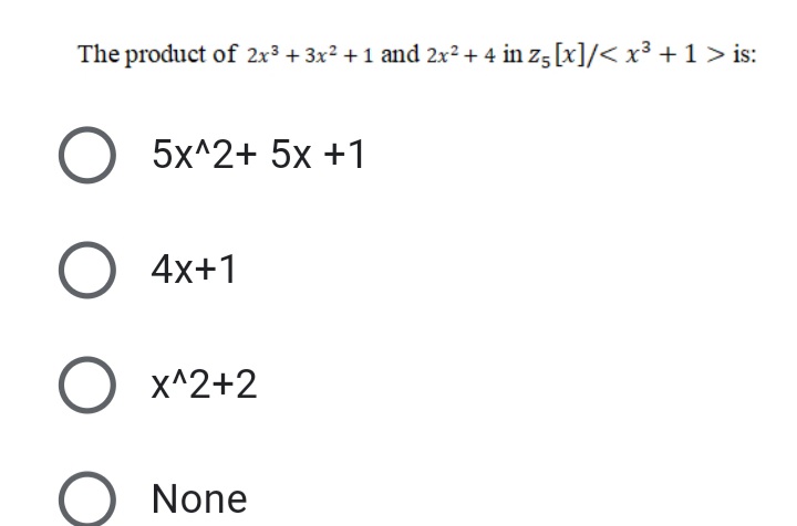The product of 2x³ + 3x2 +1 and 2x2 + 4 in z5 [x]/< x³ + 1 > is:
5x^2+ 5x +1
O 4x+1
O x^2+2
None
