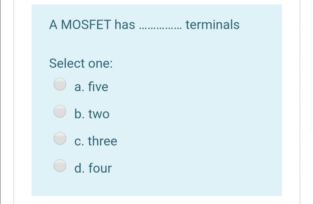 A MOSFET has . terminals
Select one:
a. five
b. two
c. three
d. four
