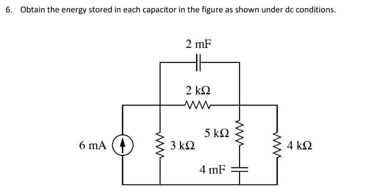 6. Obtain the energy stored in each capacitor in the figure as shown under dc conditions.
2 mF
2 k2
5 k2
6 mA (4
3 kΩ
4 kΩ
4 mF
ww
