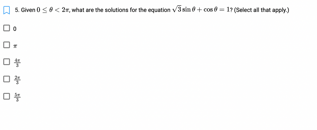 5. Given 0 < 0 < 2T, what are the solutions for the equation v3 sin 0 + cos = 1? (Select all that apply.)
3
3
3
