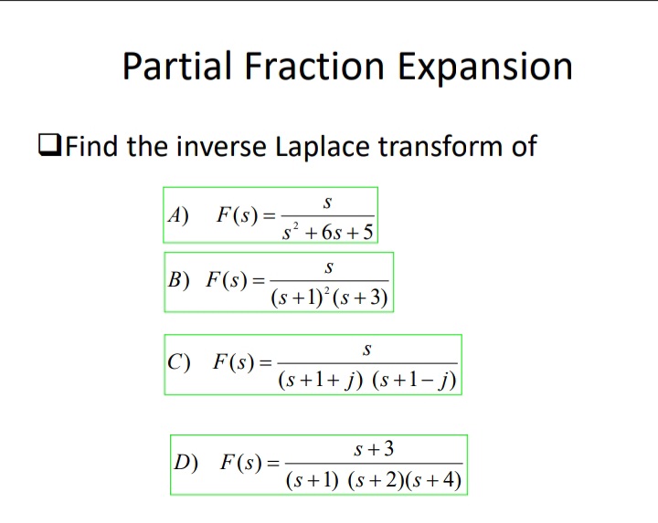 Partial Fraction Expansion
OFind the inverse Laplace transform of
A) F(s)=
s? +6s + 5
B) F(s) =
(s +1) (s +3)
S
C) F(s)=
(s+1+ j) (s+1- j)
s+3
D) F(s)=
(s+1) (s+2)(s +4)
