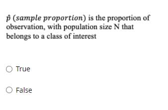 p (sample proportion) is the proportion of
observation, with population size N that
belongs to a class of interest
True
O False
