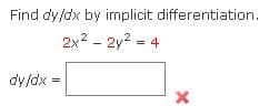 Find dy/dx by implicit differentiation.
2x2 - 2y2 =
4
dy/dx =
