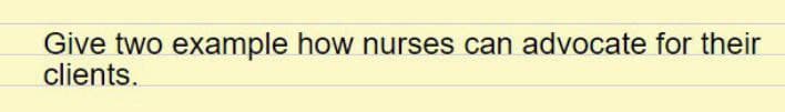 Give two example how nurses can advocate for their
clients.