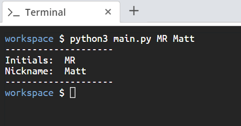 >_ Terminal
X +
workspace $ python3 main.py MR Matt
Initials: MR
Nickname: Matt
workspace $