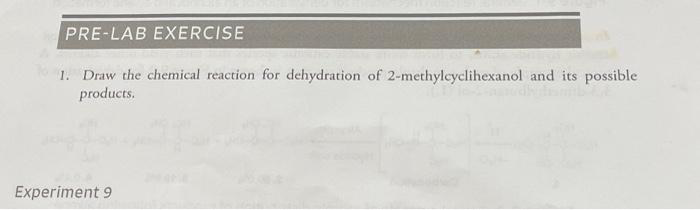 PRE-LAB EXERCISE
1. Draw the chemical reaction for dehydration of 2-methylcyclihexanol and its possible
products.
Experiment 9