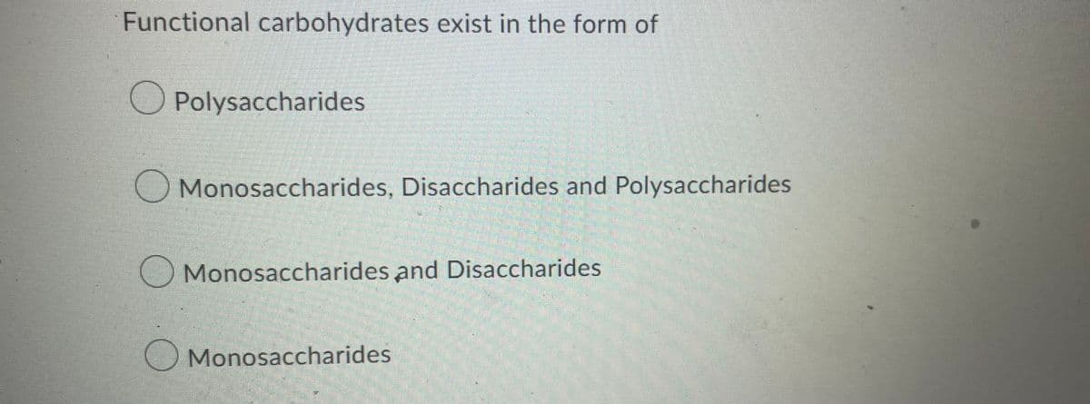 Functional carbohydrates exist in the form of
Polysaccharides
Monosaccharides, Disaccharides and Polysaccharides
Monosaccharides and Disaccharides
Monosaccharides
