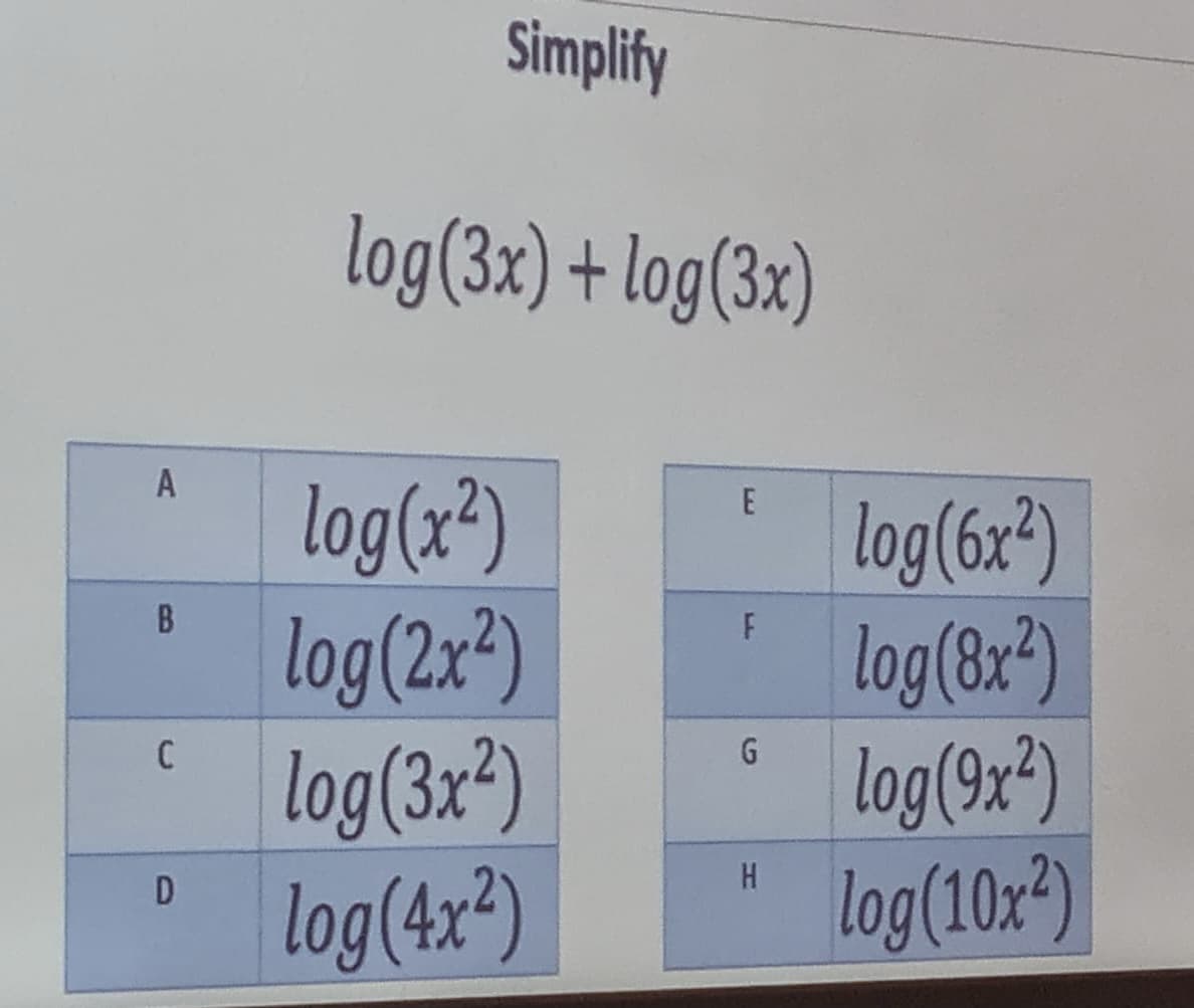 Simplify
log(3x) + log(3x)
log(x*)
log(2x*)
log(3x²)
log(4x²)
E
log(6x²)
log (8x")
log(9x²)
log(10x²)
B
H
D
