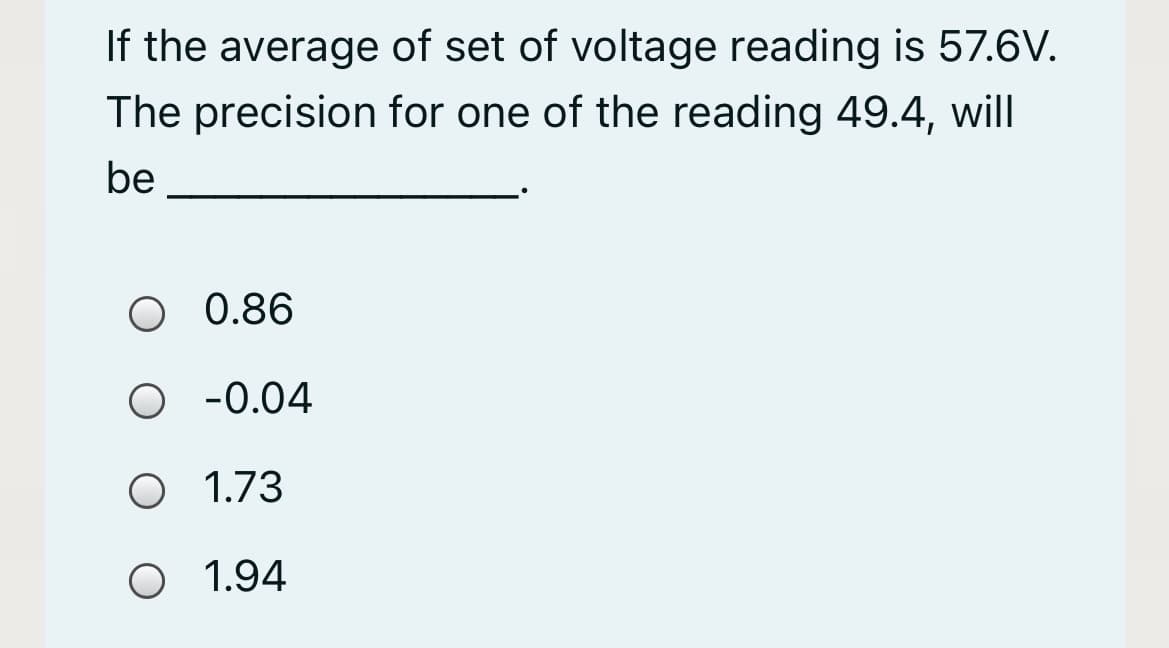 If the average of set of voltage reading is 57.6V.
The precision for one of the reading 49.4, will
be
0.86
O -0.04
O 1.73
1.94
