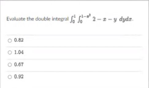 Evaluate the double integral So So 2 – a – y dyda.
0.82
O 1.04
O 0.67
O 0.92
