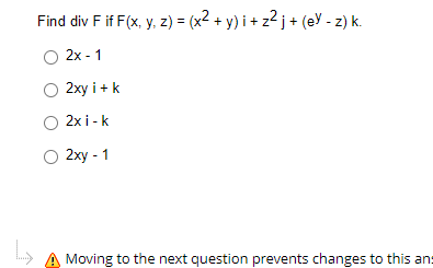 Find div F if F(x, y, z) = (x2 + y) i + z? j + (ey - z) k.
2x - 1
2xy i + k
2x i - k
2ху - 1
A Moving to the next question prevents changes to this ans
