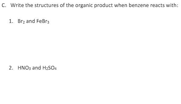 C. Write the structures of the organic product when benzene reacts with:
1. Brz and FeBr3
2. HNO3 and H2SO4
