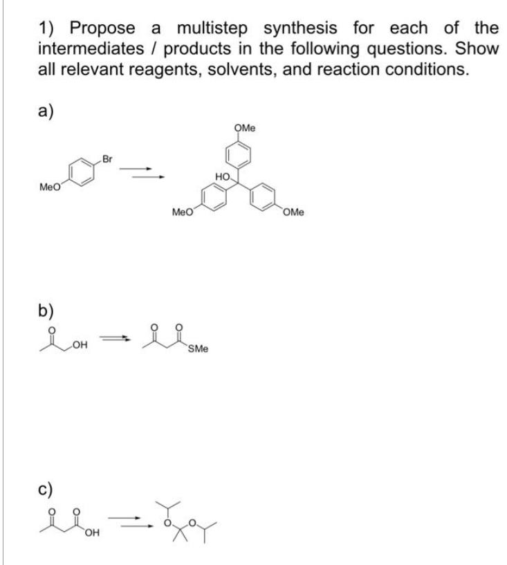 1) Propose a multistep synthesis for each of the
intermediates / products in the following questions. Show
all relevant reagents, solvents, and reaction conditions.
a)
MeO
b)
Br
la-l
=
OH
MeO
OH
OMe
a
НО.
OMe
SMe
ة حملة
ܘ ܚ