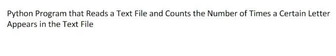 Python Program that Reads a Text File and Counts the Number of Times a Certain Letter
Appears in the Text File
