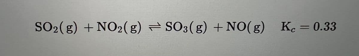 SO2(g) + NO₂(g) SO3(g) + NO(g) Kc = 0.33