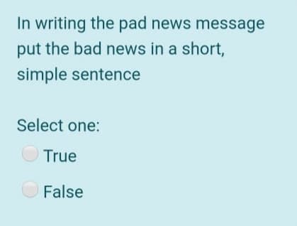 In writing the pad news message
put the bad news in a short,
simple sentence
Select one:
True
False
