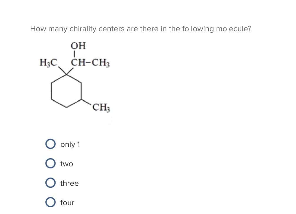 How many chirality centers are there in the following molecule?
OH
H3C
CH-CH;
CH3
only 1
two
three
four
