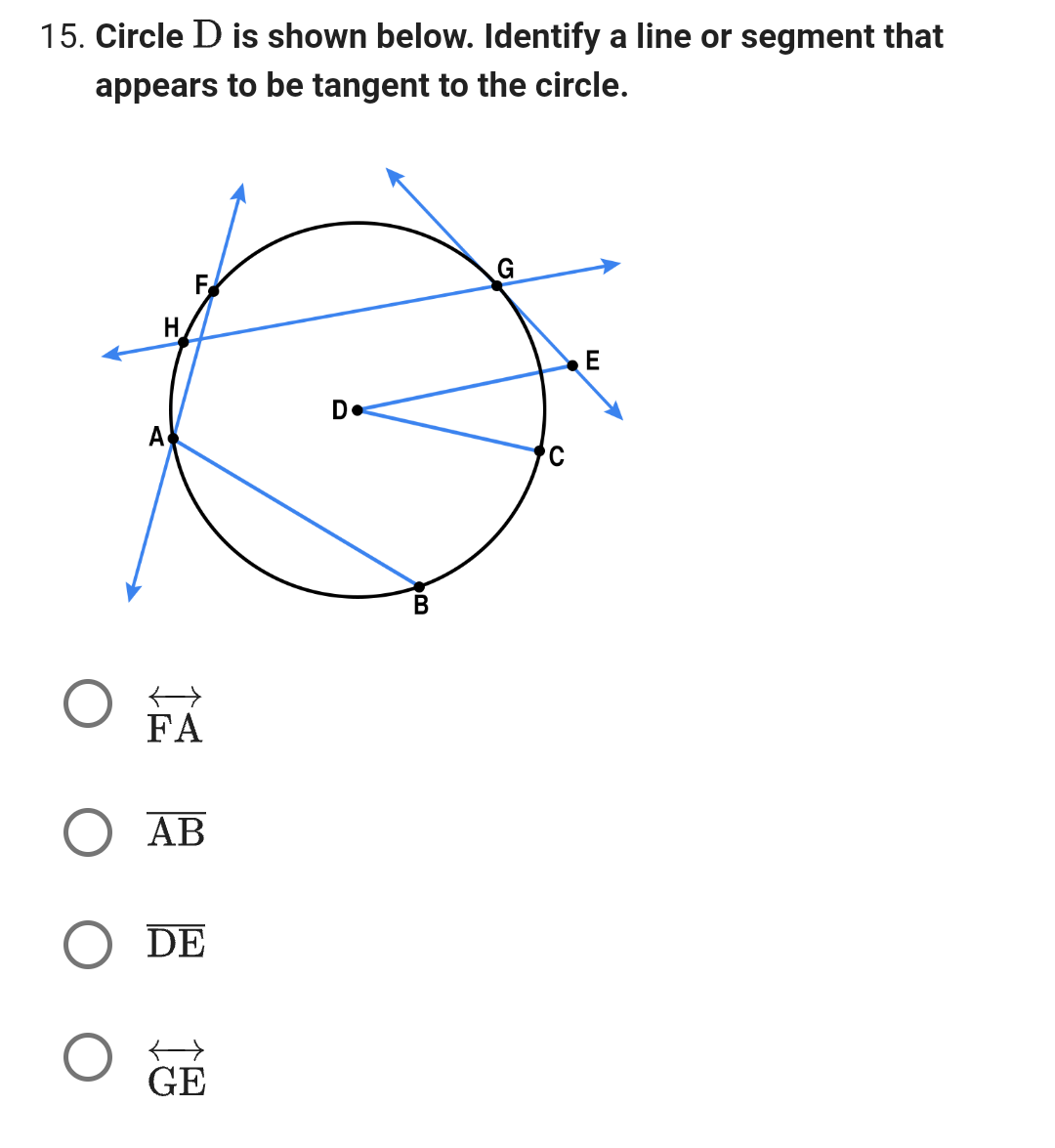 15. Circle D is shown below. Identify a line or segment that
appears to be tangent to the circle.
FA
AB
DE
GE
D.
B