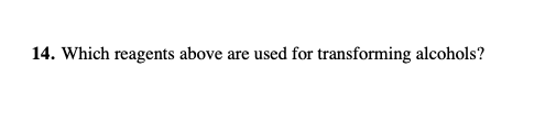 14. Which reagents above are used for transforming alcohols?
