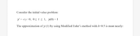 Consider the initial value problem:
y-4y +8, 0sts1, y(0)-1
The approximation of y (1) by using Modified Euler's method with h-0.5 is most nearly:
