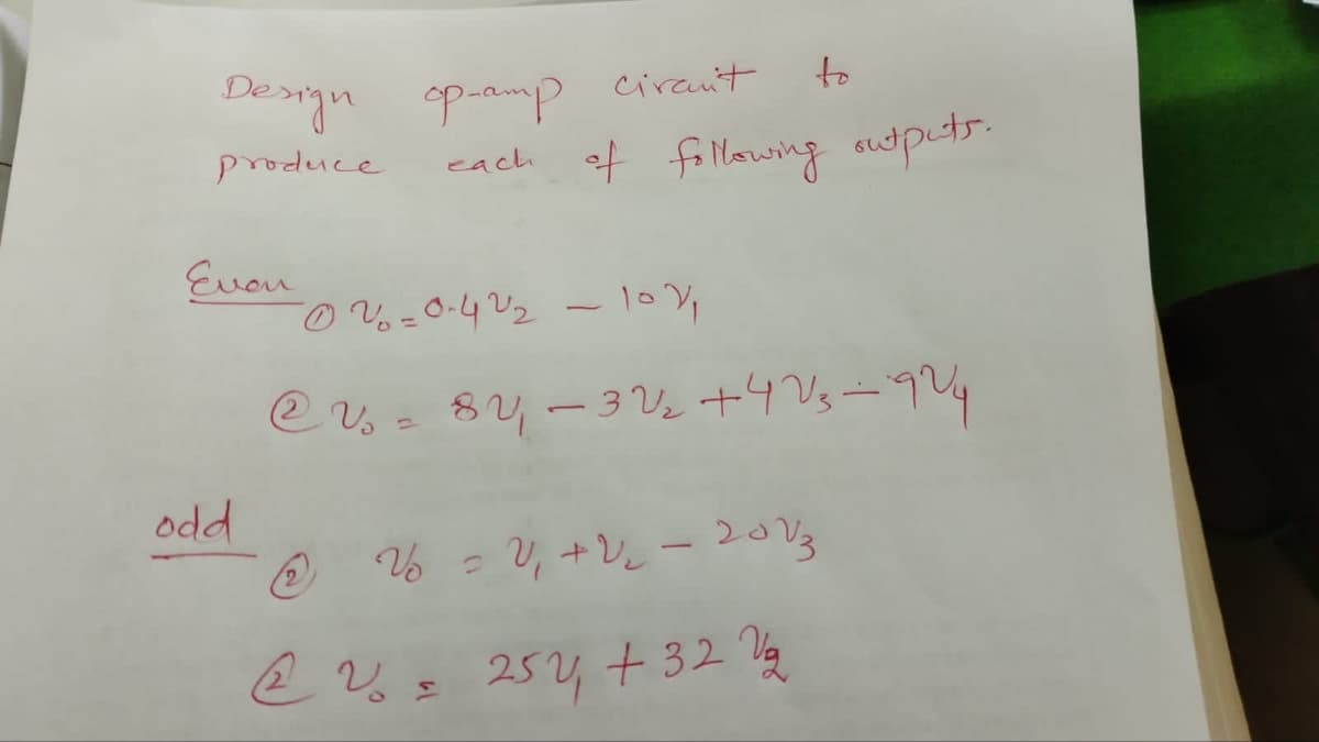 Design op-amp ciran't
produce
Even
odd
to
each of following outputs.
-026=0-42₂ - 10%,
@v₂ = 84 — 32/₂₁ +423-924
(2)
V = V₁ + V₂ - 2013
@ 2 = 252₁ +32 Va